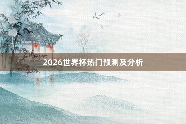 2026世界杯热门预测及分析