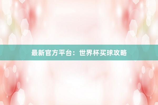 最新官方平台：世界杯买球攻略