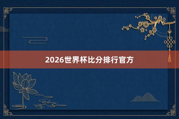 2026世界杯比分排行官方