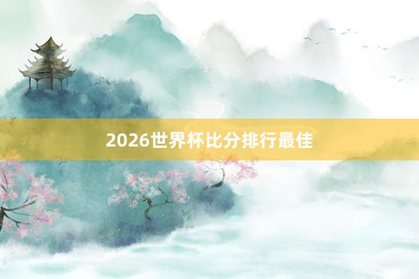 2026世界杯比分排行最佳