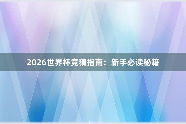 2026世界杯竞猜指南：新手必读秘籍