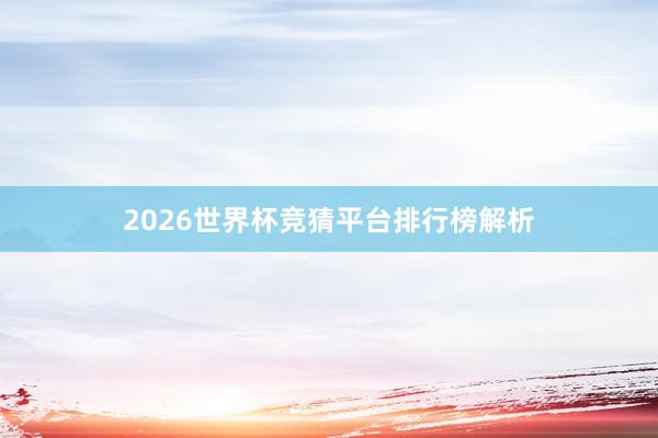 2026世界杯竞猜平台排行榜解析