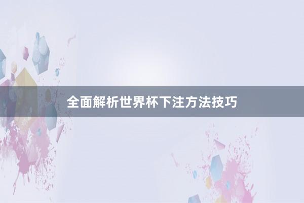 全面解析世界杯下注方法技巧