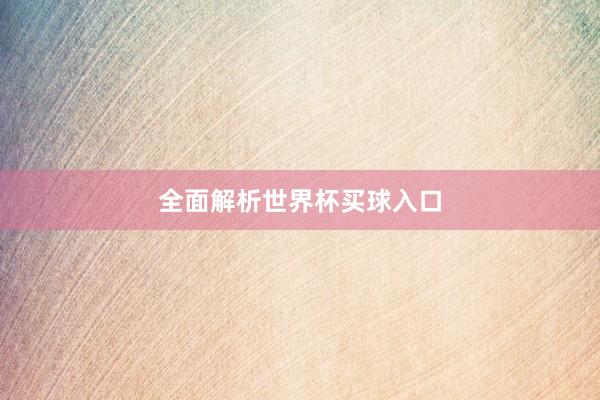 全面解析世界杯买球入口