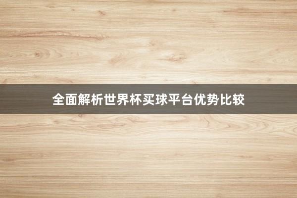全面解析世界杯买球平台优势比较