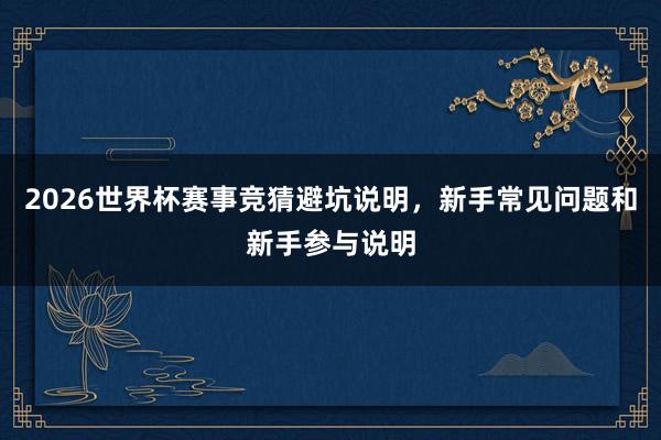 2026世界杯赛事竞猜避坑说明，新手常见问题和新手参与说明