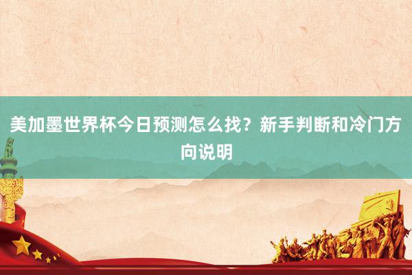 美加墨世界杯今日预测怎么找？新手判断和冷门方向说明
