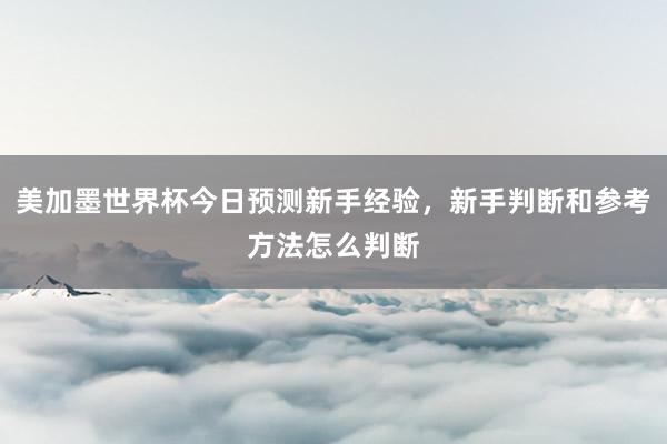 美加墨世界杯今日预测新手经验，新手判断和参考方法怎么判断