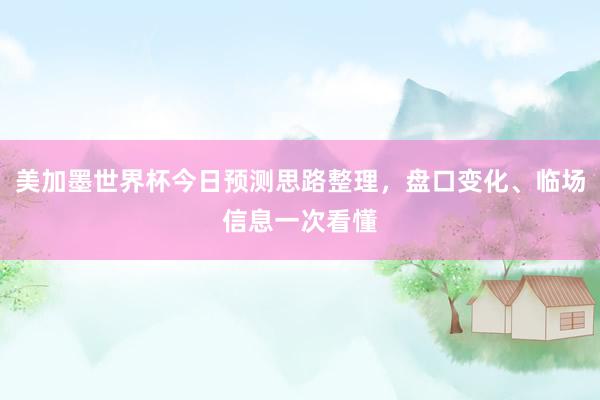 美加墨世界杯今日预测思路整理，盘口变化、临场信息一次看懂