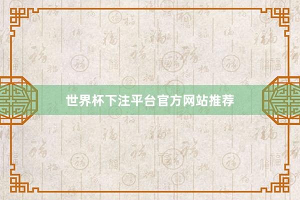 世界杯下注平台官方网站推荐