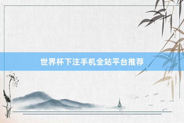 世界杯下注手机全站平台推荐