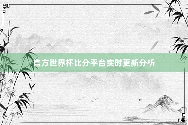 官方世界杯比分平台实时更新分析