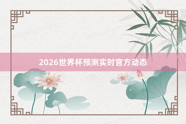 2026世界杯预测实时官方动态