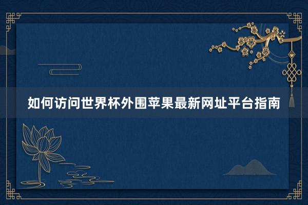 如何访问世界杯外围苹果最新网址平台指南