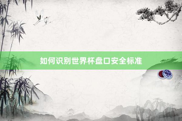 如何识别世界杯盘口安全标准