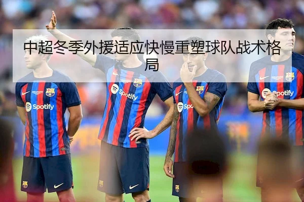中超冬季外援适应快慢重塑球队战术格局